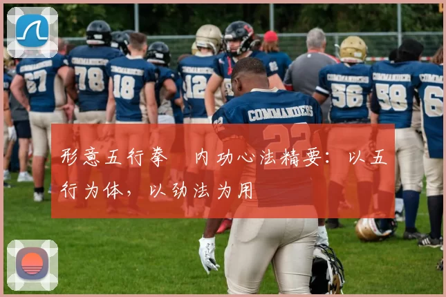 形意五行拳・内功心法精要：以五行为体，以劲法为用