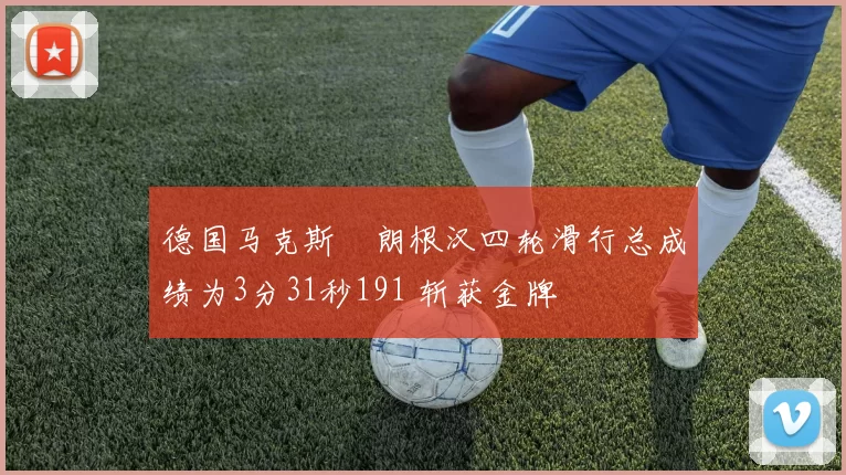 德国马克斯・朗根汉四轮滑行总成绩为3分31秒191 斩获金牌