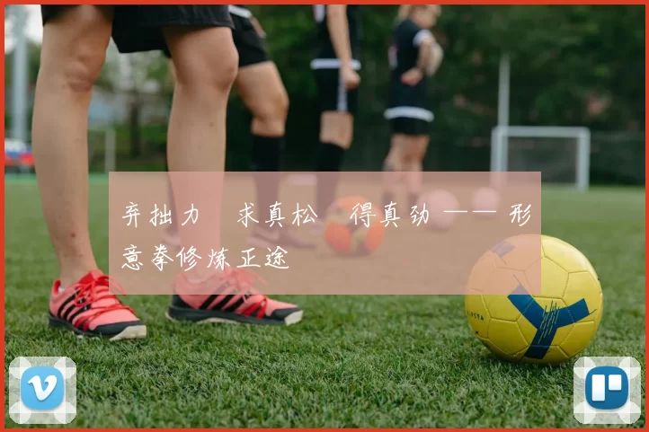 弃拙力・求真松・得真劲 —— 形意拳修炼正途