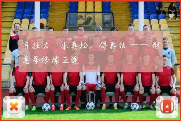 弃拙力・求真松・得真劲 —— 形意拳修炼正途