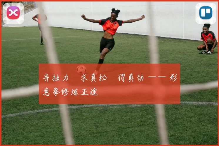 弃拙力・求真松・得真劲 —— 形意拳修炼正途