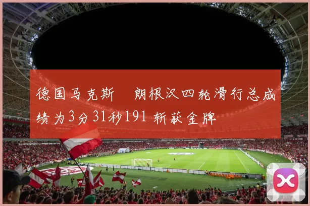 德国马克斯・朗根汉四轮滑行总成绩为3分31秒191 斩获金牌