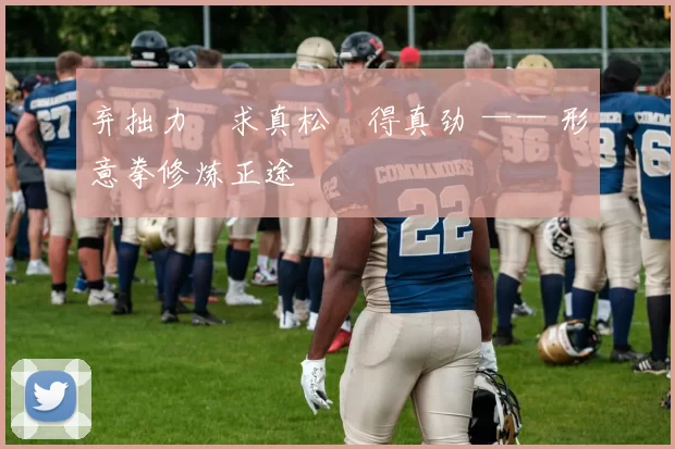 弃拙力・求真松・得真劲 —— 形意拳修炼正途