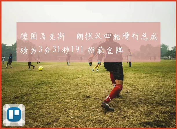 德国马克斯・朗根汉四轮滑行总成绩为3分31秒191 斩获金牌