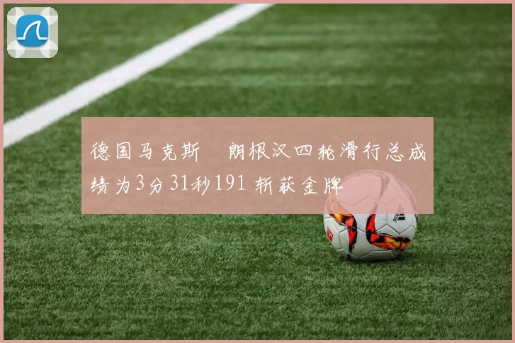 德国马克斯・朗根汉四轮滑行总成绩为3分31秒191 斩获金牌