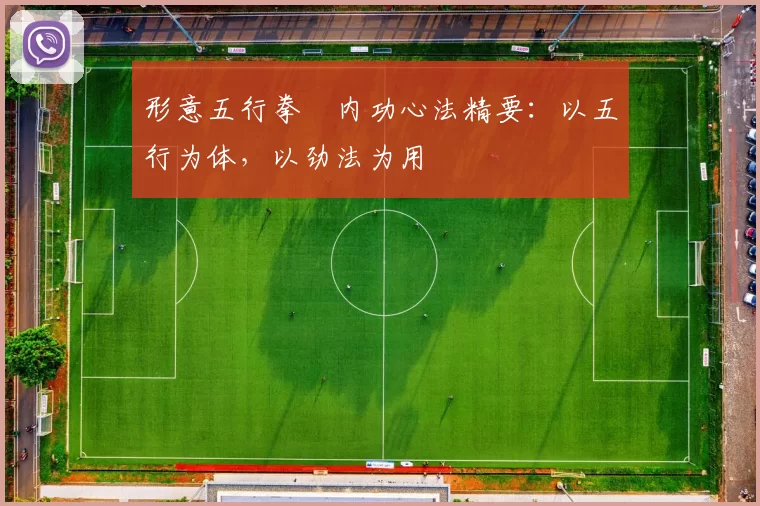 形意五行拳・内功心法精要：以五行为体，以劲法为用