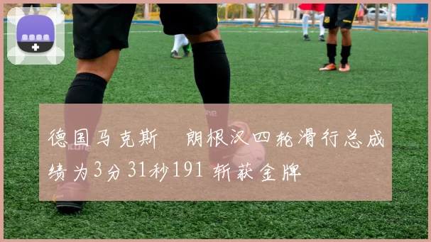 德国马克斯・朗根汉四轮滑行总成绩为3分31秒191 斩获金牌