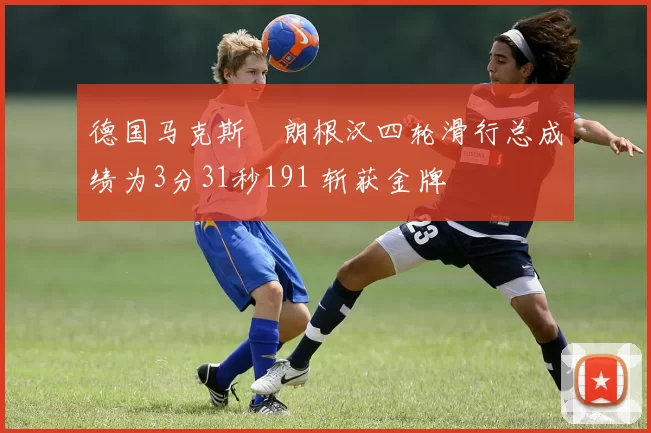 德国马克斯・朗根汉四轮滑行总成绩为3分31秒191 斩获金牌