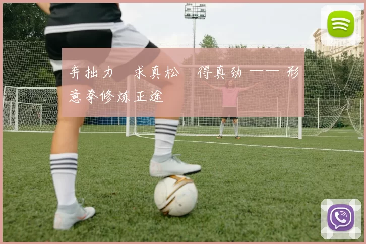 弃拙力・求真松・得真劲 —— 形意拳修炼正途