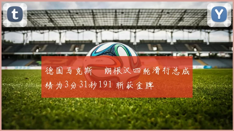 德国马克斯・朗根汉四轮滑行总成绩为3分31秒191 斩获金牌