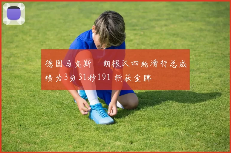 德国马克斯・朗根汉四轮滑行总成绩为3分31秒191 斩获金牌