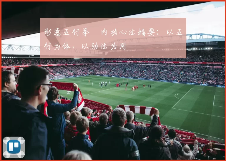 形意五行拳・内功心法精要：以五行为体，以劲法为用
