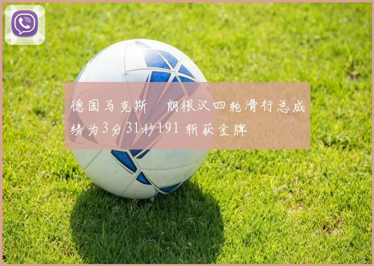 德国马克斯・朗根汉四轮滑行总成绩为3分31秒191 斩获金牌