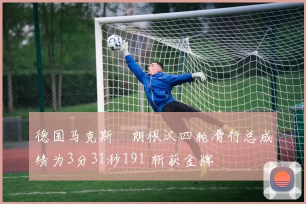 德国马克斯・朗根汉四轮滑行总成绩为3分31秒191 斩获金牌