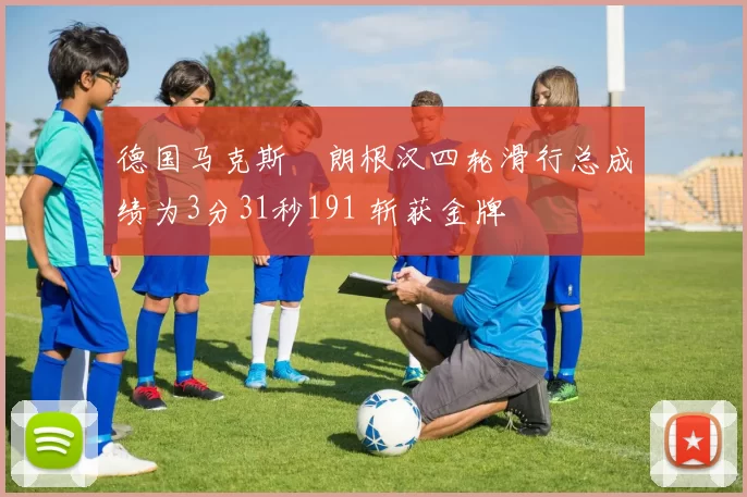 德国马克斯・朗根汉四轮滑行总成绩为3分31秒191 斩获金牌