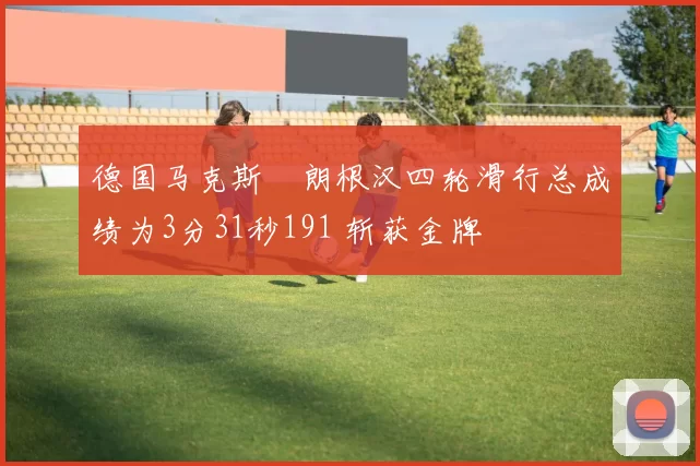 德国马克斯・朗根汉四轮滑行总成绩为3分31秒191 斩获金牌