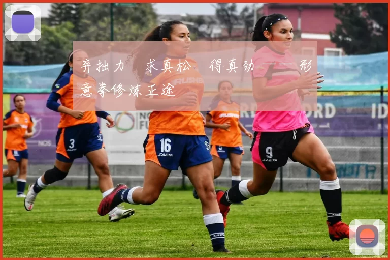 弃拙力・求真松・得真劲 —— 形意拳修炼正途