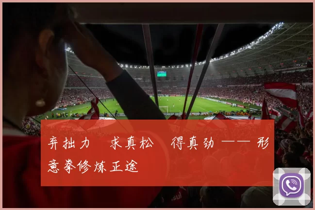 弃拙力・求真松・得真劲 —— 形意拳修炼正途