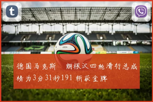 德国马克斯・朗根汉四轮滑行总成绩为3分31秒191 斩获金牌