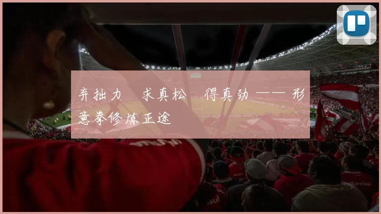 弃拙力・求真松・得真劲 —— 形意拳修炼正途