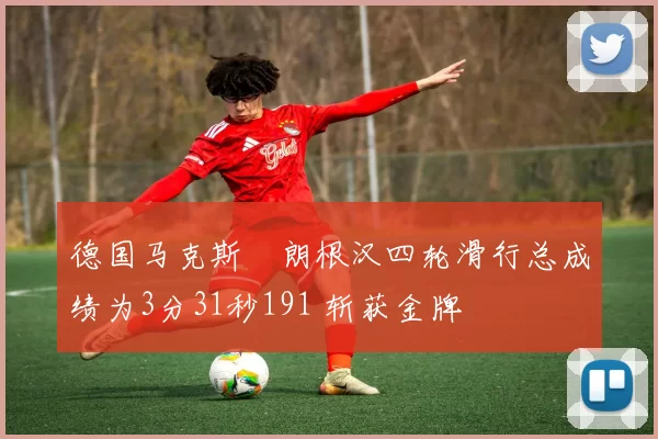 德国马克斯・朗根汉四轮滑行总成绩为3分31秒191 斩获金牌