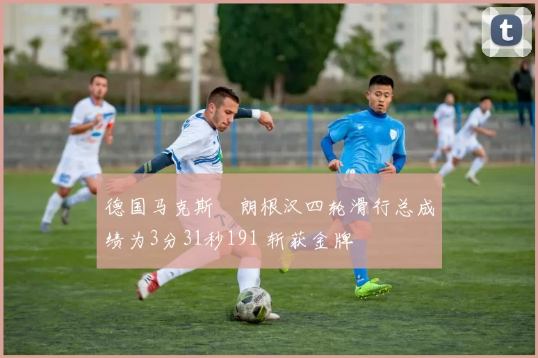 德国马克斯・朗根汉四轮滑行总成绩为3分31秒191 斩获金牌