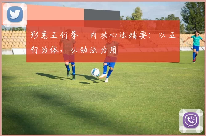 形意五行拳・内功心法精要：以五行为体，以劲法为用