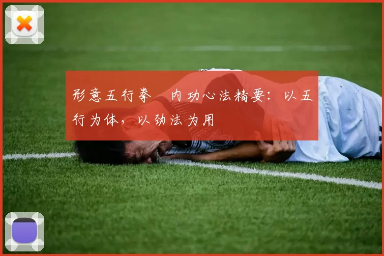 形意五行拳・内功心法精要：以五行为体，以劲法为用