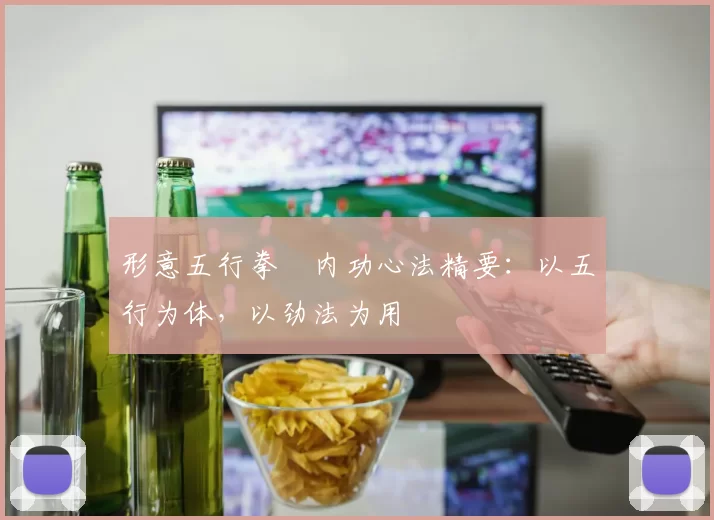 形意五行拳・内功心法精要：以五行为体，以劲法为用