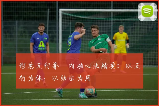 形意五行拳・内功心法精要：以五行为体，以劲法为用