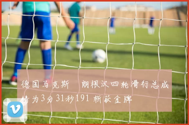 德国马克斯・朗根汉四轮滑行总成绩为3分31秒191 斩获金牌