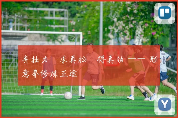 弃拙力・求真松・得真劲 —— 形意拳修炼正途