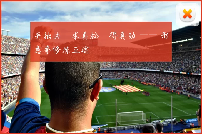 弃拙力・求真松・得真劲 —— 形意拳修炼正途