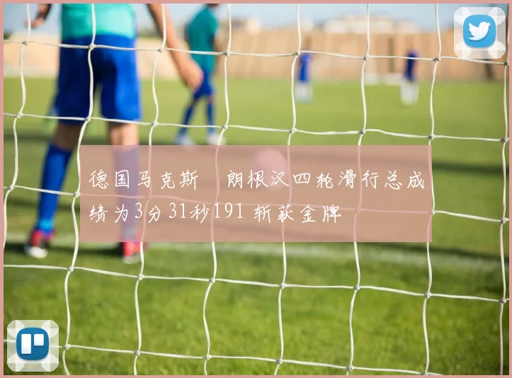 德国马克斯・朗根汉四轮滑行总成绩为3分31秒191 斩获金牌