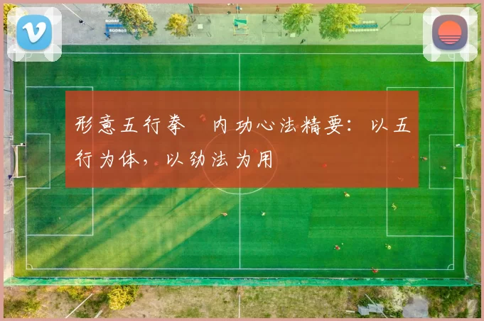 形意五行拳・内功心法精要：以五行为体，以劲法为用