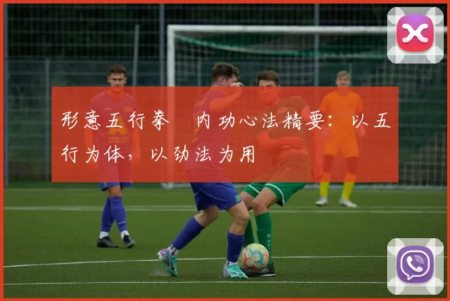 形意五行拳・内功心法精要：以五行为体，以劲法为用