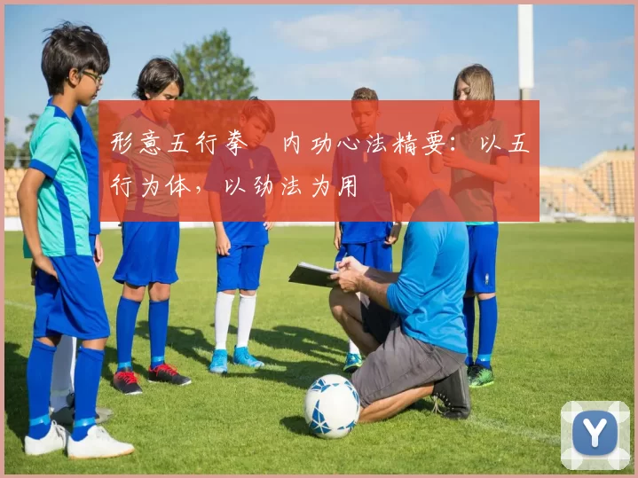 形意五行拳・内功心法精要：以五行为体，以劲法为用