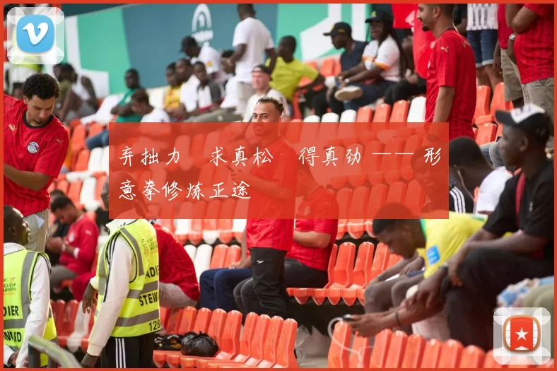 弃拙力・求真松・得真劲 —— 形意拳修炼正途