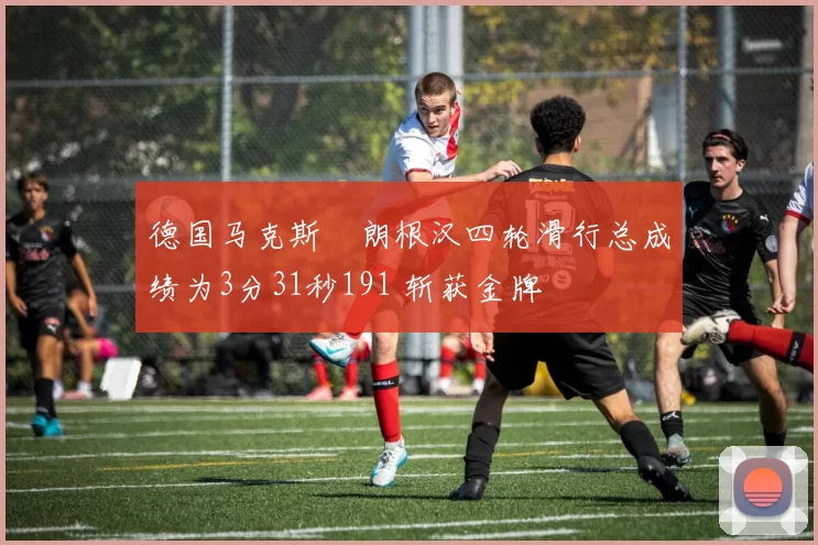 德国马克斯・朗根汉四轮滑行总成绩为3分31秒191 斩获金牌