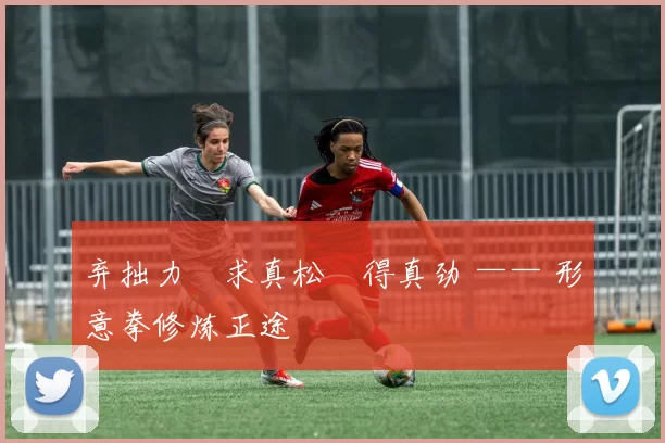 弃拙力・求真松・得真劲 —— 形意拳修炼正途