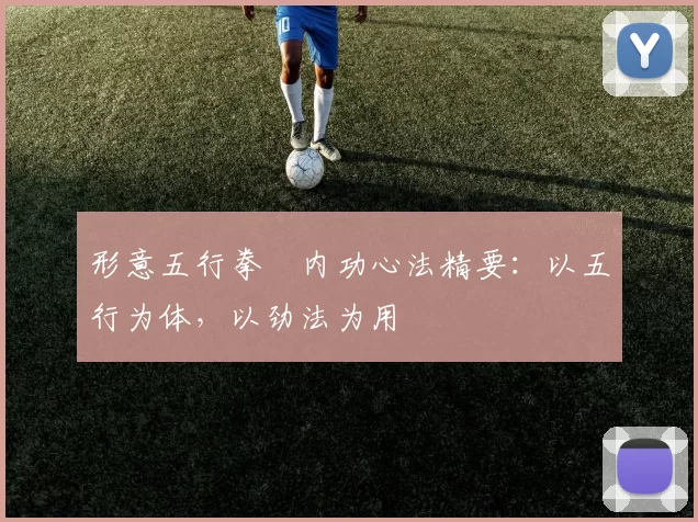 形意五行拳・内功心法精要：以五行为体，以劲法为用