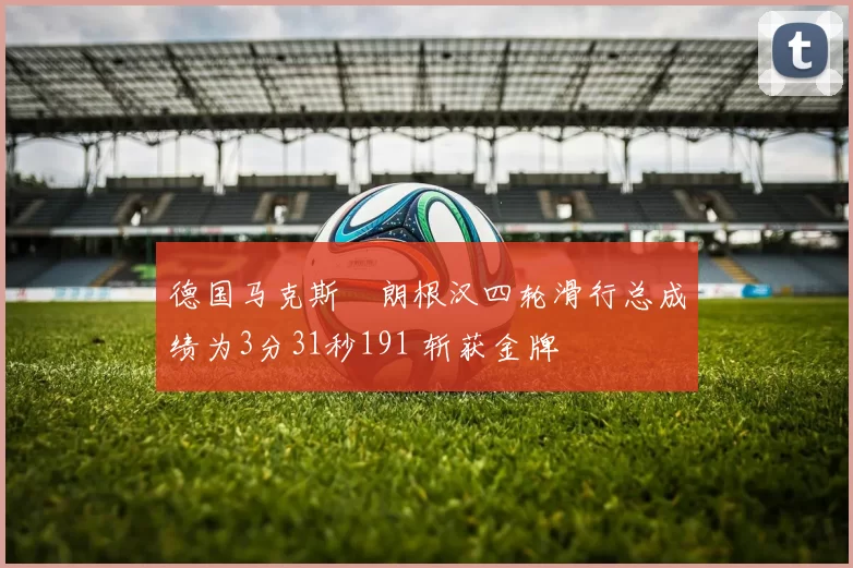 德国马克斯・朗根汉四轮滑行总成绩为3分31秒191 斩获金牌