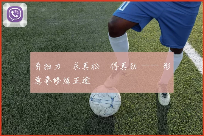 弃拙力・求真松・得真劲 —— 形意拳修炼正途