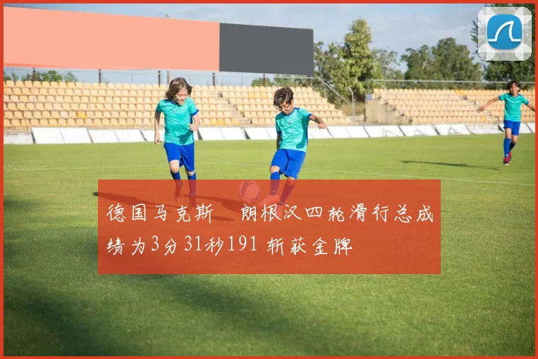 德国马克斯・朗根汉四轮滑行总成绩为3分31秒191 斩获金牌