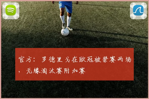 官方:罗德里戈在欧冠被禁赛两场,无缘淘汰赛附加赛