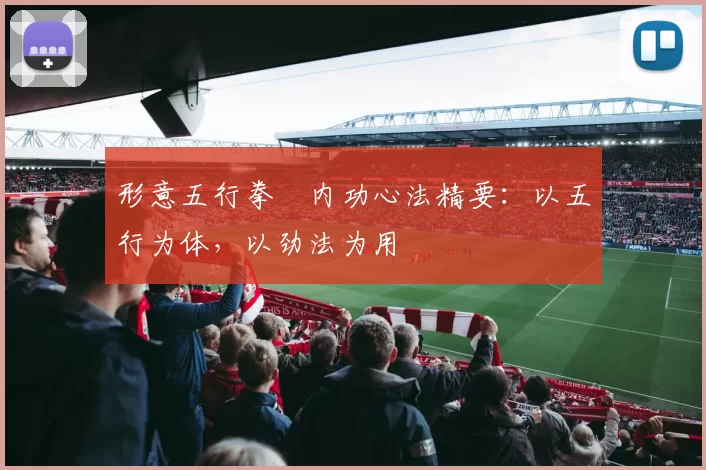 形意五行拳・内功心法精要：以五行为体，以劲法为用