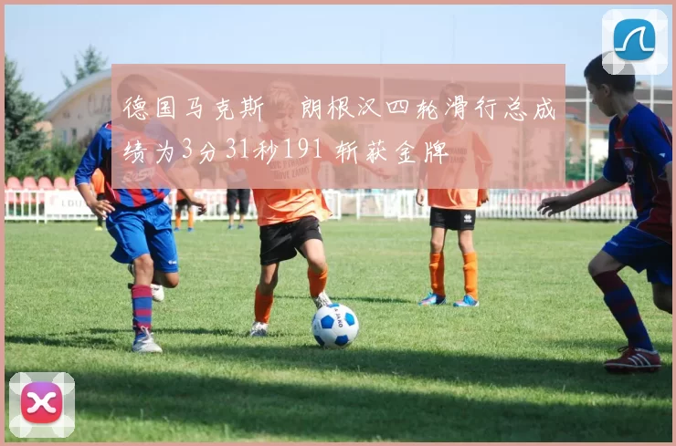 德国马克斯・朗根汉四轮滑行总成绩为3分31秒191 斩获金牌