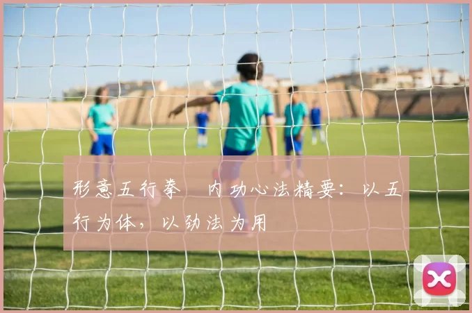 形意五行拳・内功心法精要:以五行为体,以劲法为用