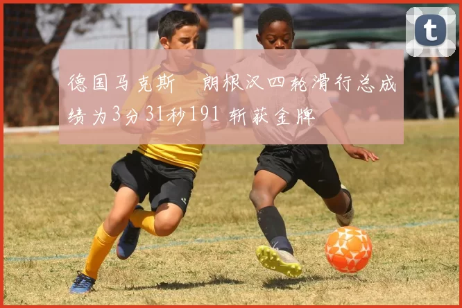 德国马克斯・朗根汉四轮滑行总成绩为3分31秒191 斩获金牌