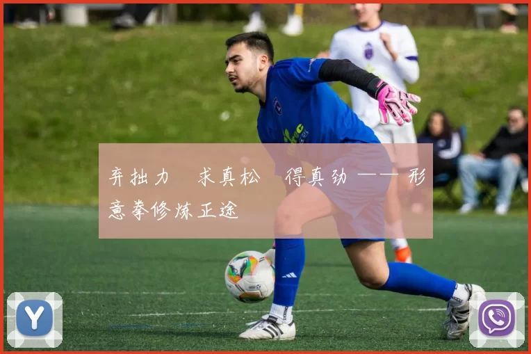 弃拙力・求真松・得真劲 —— 形意拳修炼正途